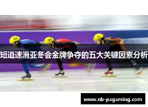 短道速滑亚冬会金牌争夺的五大关键因素分析