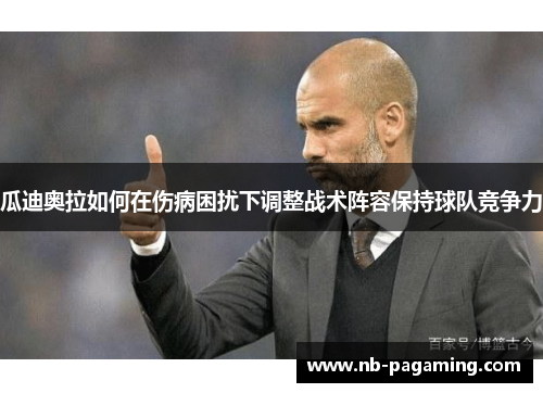 瓜迪奥拉如何在伤病困扰下调整战术阵容保持球队竞争力