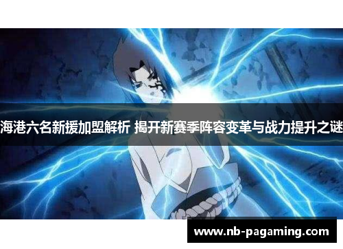 海港六名新援加盟解析 揭开新赛季阵容变革与战力提升之谜