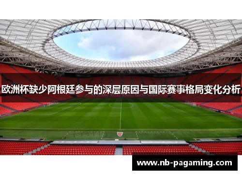 欧洲杯缺少阿根廷参与的深层原因与国际赛事格局变化分析