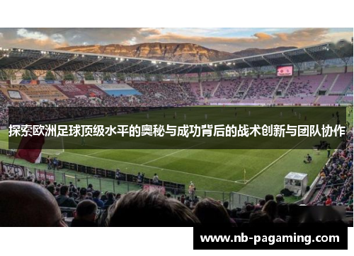 探索欧洲足球顶级水平的奥秘与成功背后的战术创新与团队协作