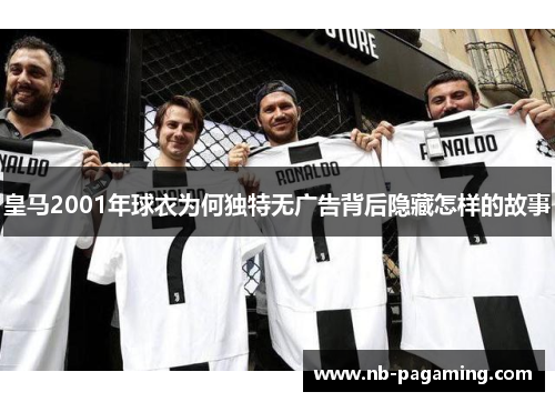 皇马2001年球衣为何独特无广告背后隐藏怎样的故事