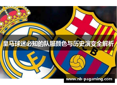 皇马球迷必知的队服颜色与历史演变全解析