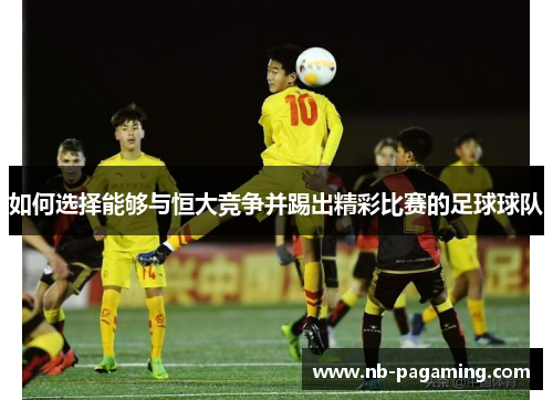 如何选择能够与恒大竞争并踢出精彩比赛的足球球队