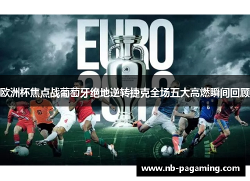 欧洲杯焦点战葡萄牙绝地逆转捷克全场五大高燃瞬间回顾