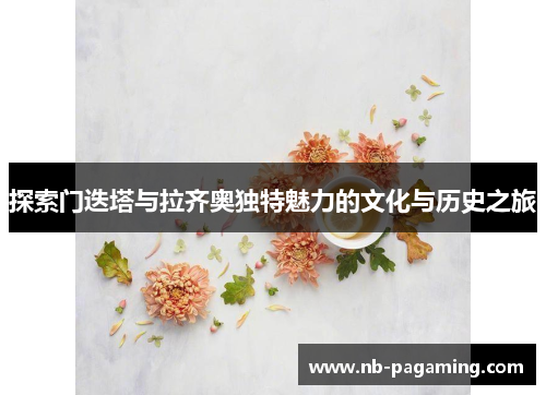 探索门迭塔与拉齐奥独特魅力的文化与历史之旅