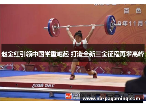 赵金红引领中国举重崛起 打造全新三金征程再攀高峰