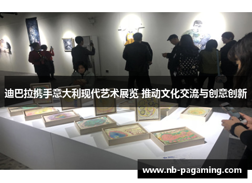 迪巴拉携手意大利现代艺术展览 推动文化交流与创意创新