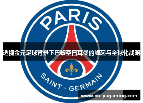 透视金元足球背景下巴黎圣日耳曼的崛起与全球化战略
