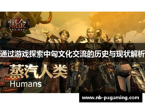 通过游戏探索中匈文化交流的历史与现状解析