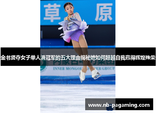 金书贤夺女子单人滑冠军的五大理由揭秘她如何超越自我赢得辉煌殊荣