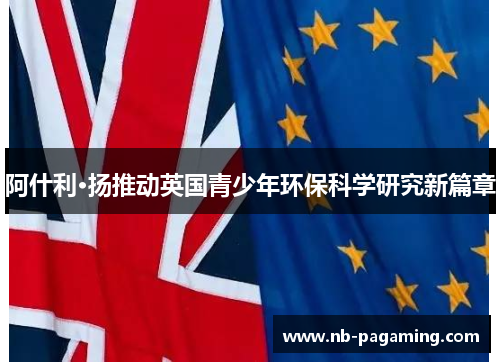 阿什利·扬推动英国青少年环保科学研究新篇章