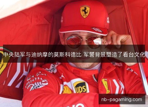 中央陆军与迪纳摩的莫斯科德比 军警背景塑造了看台文化
